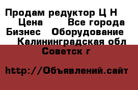 Продам редуктор Ц2Н-500 › Цена ­ 1 - Все города Бизнес » Оборудование   . Калининградская обл.,Советск г.